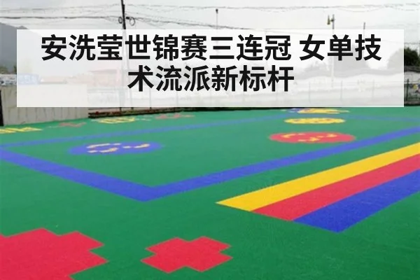 安洗莹世锦赛三连冠 女单技术流派新标杆
