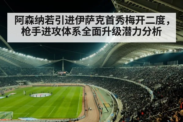 阿森纳若引进伊萨克首秀梅开二度，枪手进攻体系全面升级潜力分析 | KAIYUN