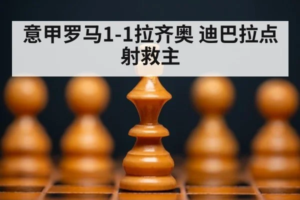 意甲罗马1-1拉齐奥 迪巴拉点射救主 | KAIYUN