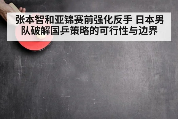 张本智和亚锦赛前强化反手 日本男队破解国乒策略的可行性与边界（KAIYUN）