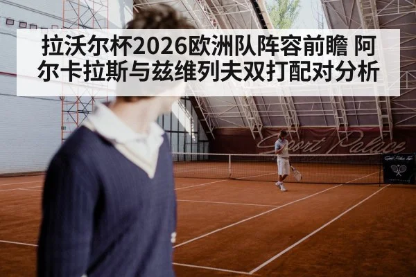 拉沃尔杯2026欧洲队阵容前瞻 阿尔卡拉斯与兹维列夫双打配对分析（KAIYUN）