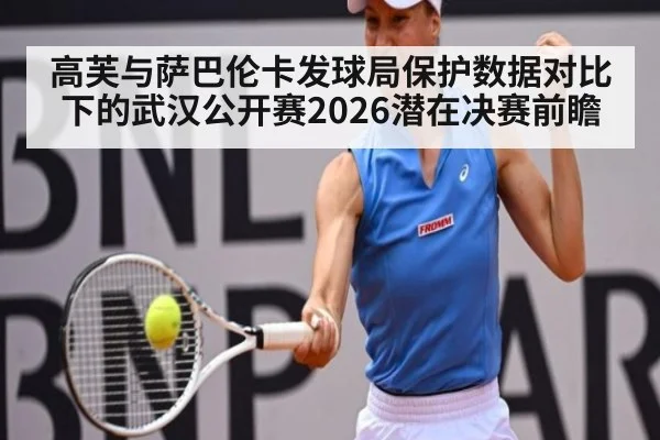 高芙与萨巴伦卡发球局保护数据对比下的武汉公开赛2026潜在决赛前瞻（KAIYUN）