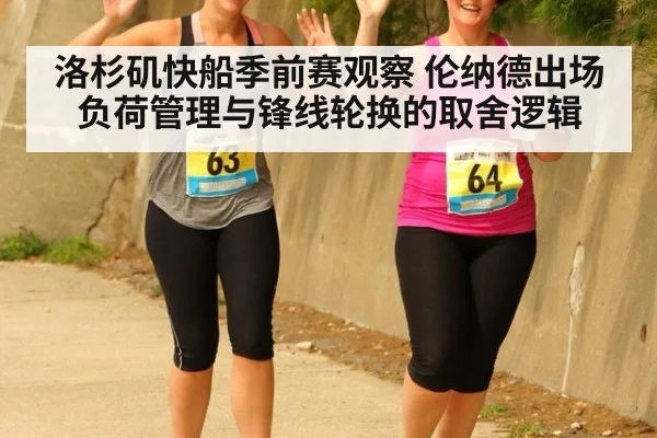洛杉矶快船季前赛观察 伦纳德出场负荷管理与锋线轮换的取舍逻辑（KAIYUN）