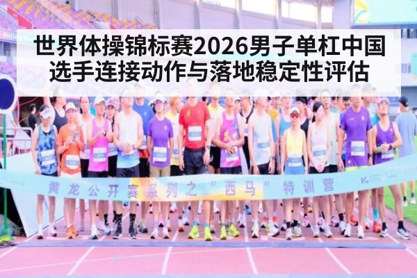 世界体操锦标赛2026男子单杠中国选手连接动作与落地稳定性评估（KAIYUN）