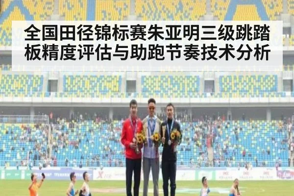 全国田径锦标赛朱亚明三级跳踏板精度评估与助跑节奏技术分析 | KAIYUN