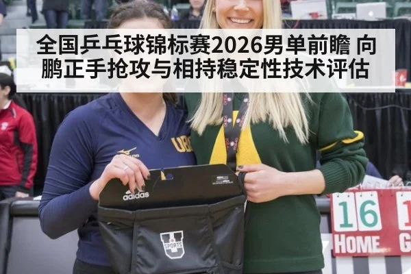 全国乒乓球锦标赛2026男单前瞻 向鹏正手抢攻与相持稳定性技术评估 | KAIYUN