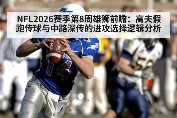 NFL2026赛季第8周雄狮前瞻：高夫假跑传球与中路深传的进攻选择逻辑分析