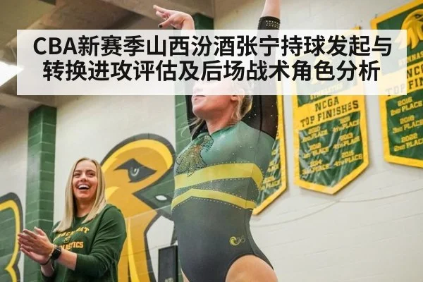 CBA新赛季山西汾酒张宁持球发起与转换进攻评估及后场战术角色分析